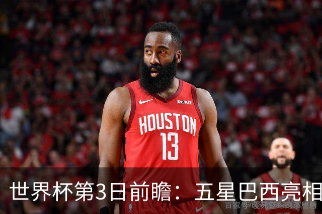 世界杯第3日前瞻：五星巴西亮相 亚足联球队面临“欧洲大考”