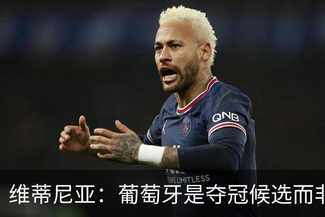 维蒂尼亚：葡萄牙是夺冠候选而非热门 C罗以他的方式奉献自己