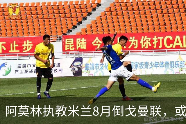 阿莫林执教米兰8月倒戈曼联，或为拉爵省千万！曼联锁定1.3亿收入